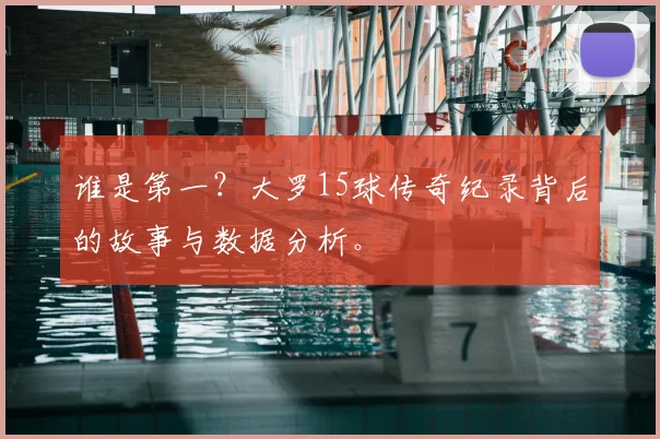 谁是第一？大罗15球传奇纪录背后的故事与数据分析。