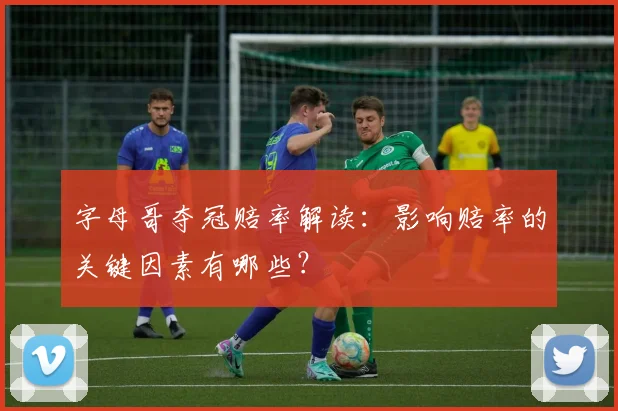字母哥夺冠赔率解读：影响赔率的关键因素有哪些？