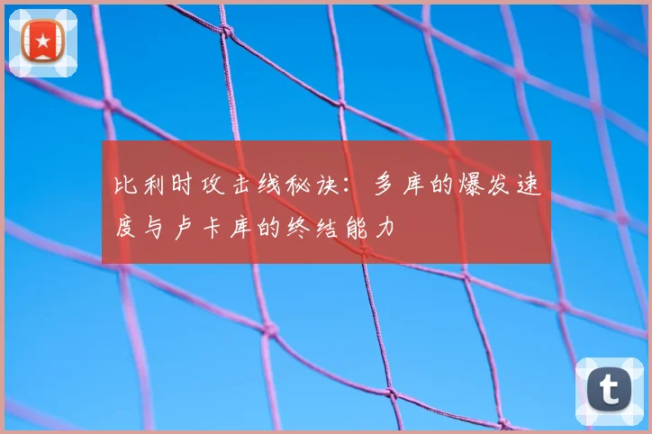 比利时攻击线秘诀:多库的爆发速度与卢卡库的终结能力
