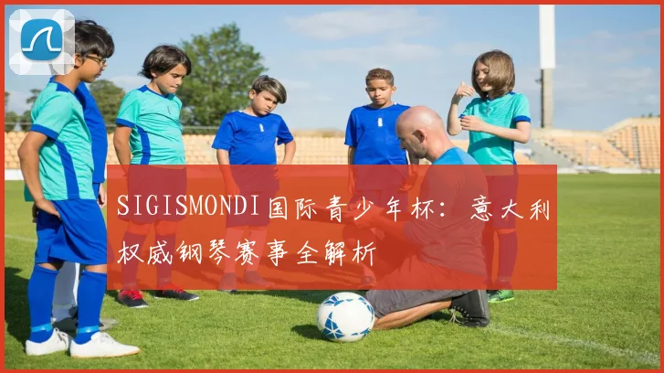 SIGISMONDI国际青少年杯:意大利权威钢琴赛事全解析