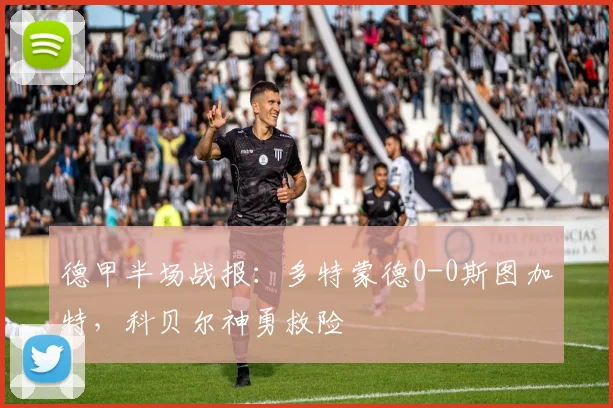 德甲半场战报:多特蒙德0-0斯图加特,科贝尔神勇救险