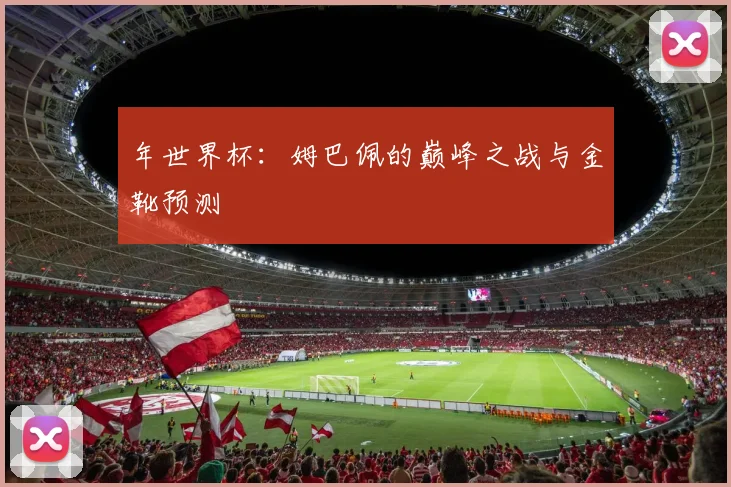 年世界杯:姆巴佩的巅峰之战与金靴预测