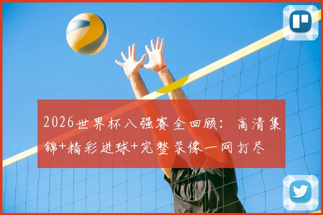 2026世界杯八强赛全回顾:高清集锦+精彩进球+完整录像一网打尽