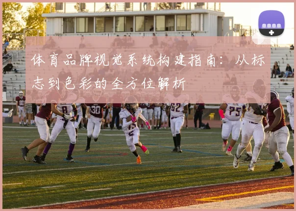 体育品牌视觉系统构建指南:从标志到色彩的全方位解析