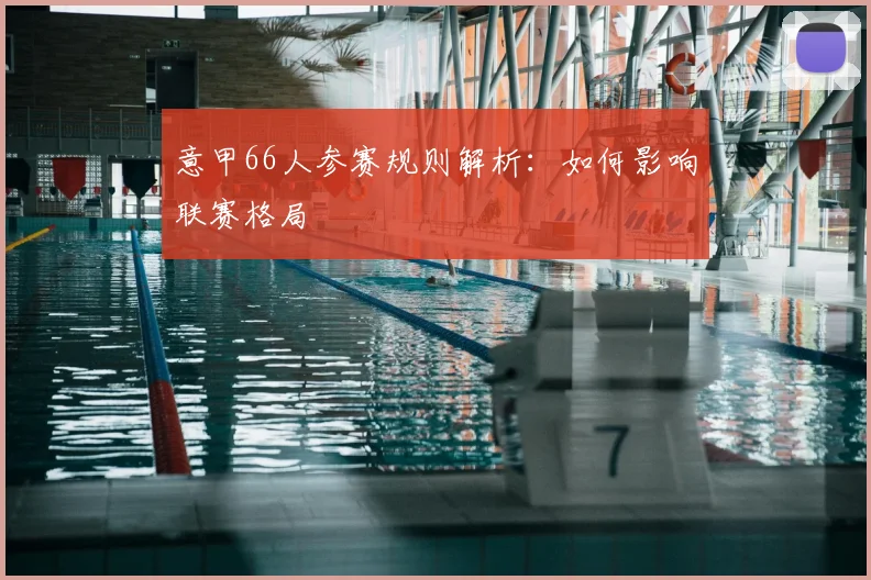 意甲66人参赛规则解析:如何影响联赛格局