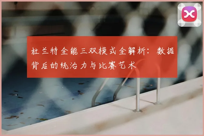 杜兰特全能三双模式全解析:数据背后的统治力与比赛艺术