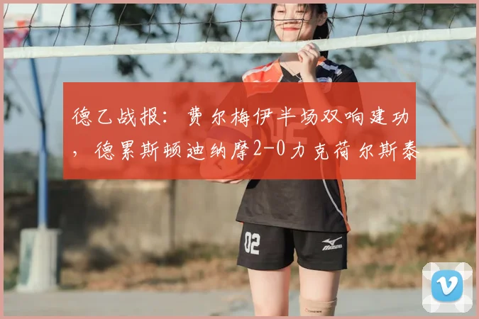 德乙战报:费尔梅伊半场双响建功,德累斯顿迪纳摩2-0力克荷尔斯泰因基尔