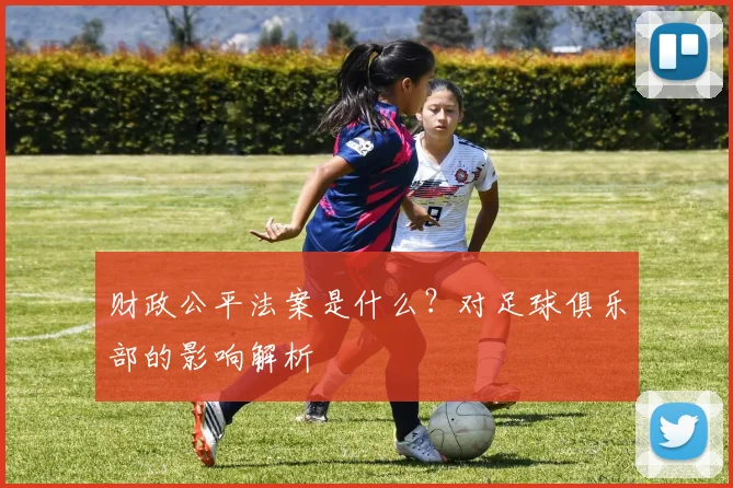 财政公平法案是什么?对足球俱乐部的影响解析