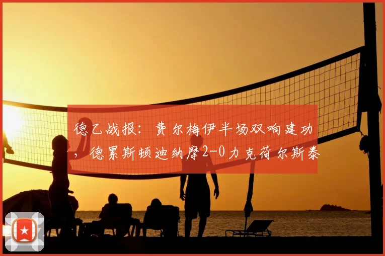 德乙战报：费尔梅伊半场双响建功，德累斯顿迪纳摩2-0力克荷尔斯泰因基尔