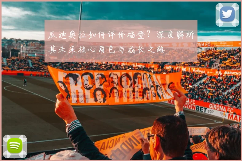 瓜迪奥拉如何评价福登?深度解析其未来核心角色与成长之路