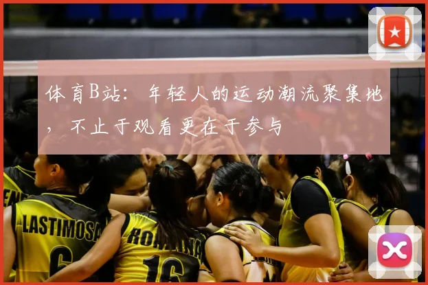 体育B站:年轻人的运动潮流聚集地,不止于观看更在于参与
