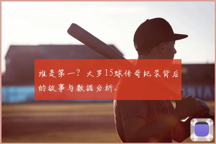 谁是第一?大罗15球传奇纪录背后的故事与数据分析。