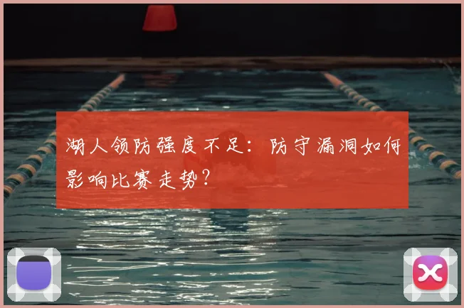 湖人领防强度不足:防守漏洞如何影响比赛走势?